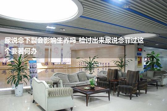 尿说念下裂会影响生养吗_检讨出来尿说念罪过这个要若何办