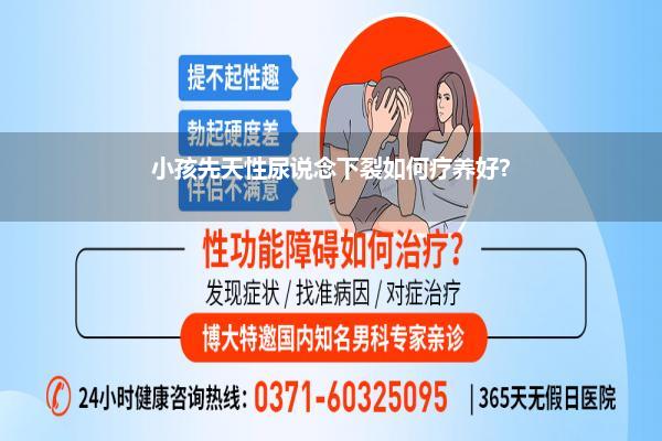 小孩先天性尿说念下裂如何疗养好?