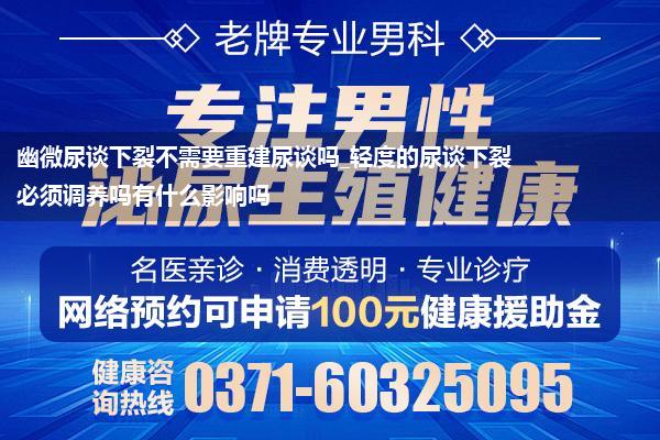 幽微尿谈下裂不需要重建尿谈吗_轻度的尿谈下裂必须调养吗有什么影响吗