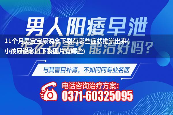 11个月男宝宝尿说念下裂有哪些症状推崇出来(小孩尿说念口下裂图片有哪些)