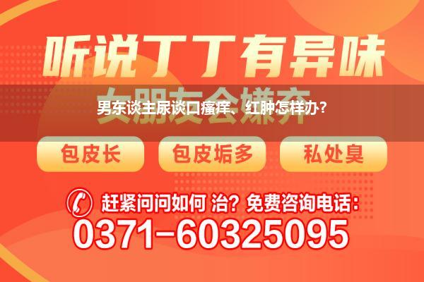 男东谈主尿谈口瘙痒、红肿怎样办?