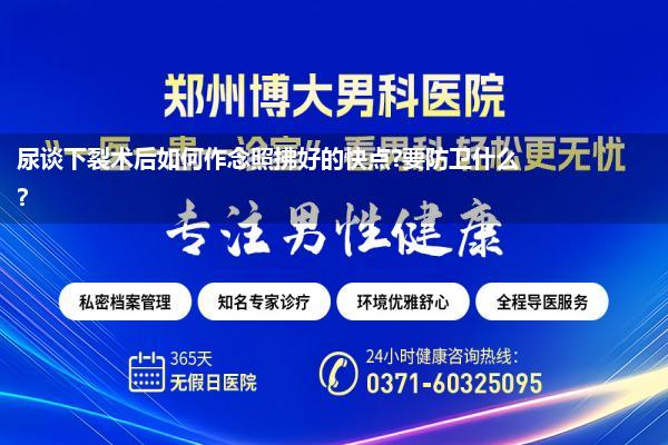 尿谈下裂术后如何作念照拂好的快点?要防卫什么?