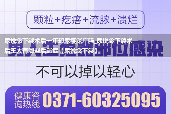 尿说念下裂术后一年却尿瘘深广吗_尿说念下裂术后王人有哪些后遗症【尿说念下裂】