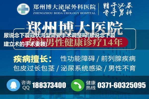 尿说念下裂冠状沟型需要手术调整吗(尿说念下裂建立术的手术要领)