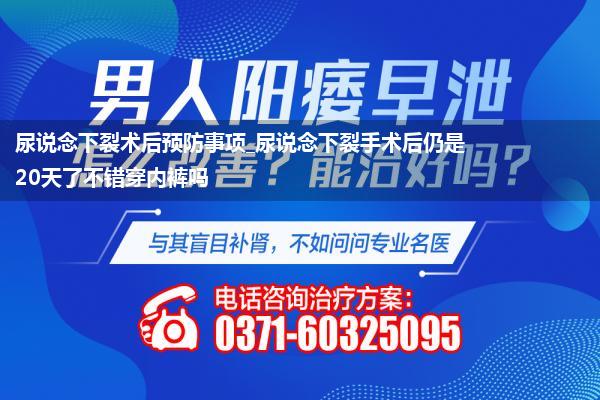 尿说念下裂术后预防事项_尿说念下裂手术后仍是20天了不错穿内裤吗