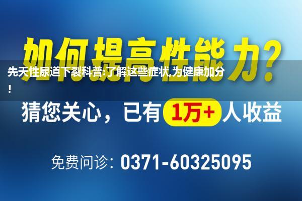 先天性尿道下裂科普:了解这些症状,为健康加分!