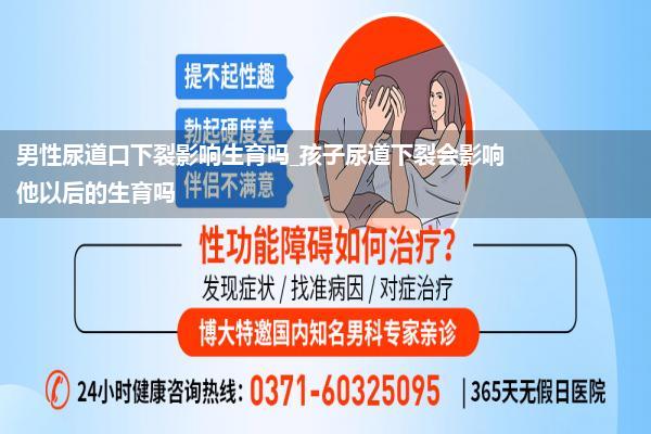 男性尿道口下裂影响生育吗_孩子尿道下裂会影响他以后的生育吗